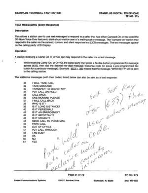 Page 364STARPLUS TECHNICAL FACT NOTICE 
STARPLUS DIGITAL TELEPHONE 
TF NO: 27a 
TEXT MESSAGING (Silent Response) 
Description 
This allows a station user to use text messages to respond to a caller that has either Camped-On or has used the 
Off-Hook Voice Over feature to alert a busy station user of a waiting call or message. The “camped-on” station may 
respond to the caller via the canned, custom, and silent response text (LCD) messages. The text messages appear 
on the calling party LCD Display. 
Operation 
A...