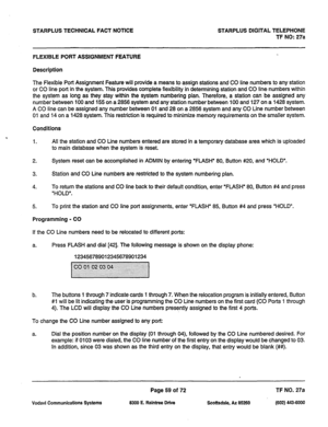 Page 392STARPLUS TECHNICAL FACT NOTICE STARPLUS DIGITAL TELEPHONE 
TF NO: 27a 
FLEXIBLE PORT ASSIGNMENT FEATURE 
Description 
The Flexible Port Assignment Feature will provide a means to assign stations and CO line numbers to any station 
or CO line port in the system. This provides complete flexibility in determining station and CO line numbers within 
the system as long as they stay within the system numbering plan. Therefore, a station can be assigned any 
number between 100 and 155 on a 2856 system and any...