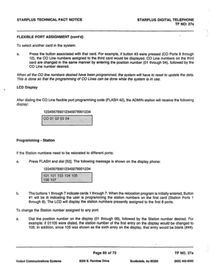 Page 393STARPLUS TECHNICAL FACT NOTICE STARPLUS DIGITAL TELEPHONE 
TF NO: 27a 
FLEXIBLE PORT ASSIGNMENT (cont’d) 
To select another card in the system: 
a. Press the button associated with that card. For example, if button #3 were pressed (CO Ports 9 through 
12) the CO Line numbers assigned to the third card would be displayed. CO Line numbers on the third 
card are changed in the same manner by entering the position number (01 through 04), followed by the 
CO Line number desired. 
When all the CO line numbers...