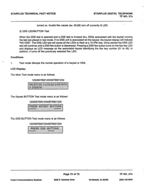 Page 405STARPLUS TECHNICAL FACT NOTICE STARPLUS DIGITAL TELEPHONE ., 
TF NO: 27a 
turned on. Invalid flex values (ex. 00,99) turn off currently lit LED. 
3) DSS LED/BUTTON Test 
When the DSS test is selected and a DSS test is invoked ALL DSSs associated with the keyset running 
the test are placed in test mode. If no DSS unit is associated wit the keyset, the keyset display will indicate 
“NO DSS’. The DSS LED test will cause all the LEDs to flash at a 15 IPM rate. Once started the DSS LED 
test will continue...