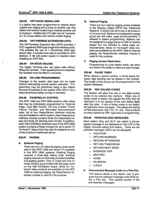 Page 42200.82 OFF-HOOK SIGNALLING 
If a station has been programmed to receive direct 
outside line ringing and is busy on another call, that 
station will receive muted ring to indicate another call 
is ringing in. Additionally CO calls may be “camped- 
on” to a busy station and receive muted ringing. 
200.83 OFF-PREMISE EXTENSIONS (OPX) 
The Off-Premises Extension Box (OPX) provides 1 
FCC registered 2500~type single line interface ports. 
This enables the use of 1 off-premise 2500 tele- 
phone sets. A...