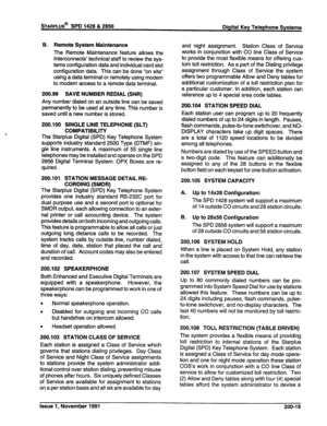 Page 44B. 
Remote System Maintenance 
The Remote Maintenance feature allows the 
interconnects’ technical staff to review the sys- 
tems configuration data and individual card slot 
configuration data. This can be done “on site” 
using a data terminal or remotely using modem 
to modem access to a remote data terminal. 
200.99 SAVE NUMBER REDIAL (SNR) 
Any number dialed on an outside line can be saved 
permanently to be used at any time. This number is 
saved until a new number is stored. 
200.100 SINGLE LINE...