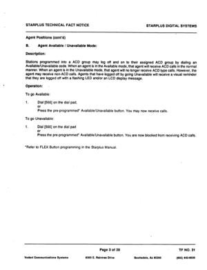 Page 485STARPLUS TECHNICAL FACT NOTICE 
STARPLUS DIGITAL SYSTEMS 
Agent Posltlons (cont’d) 
B. 
Agent Avallable / Unavallable Mode: 
Description: 
Stations programmed into a ACD group may log off and on to their assigned ACD group by dialing an 
Available/Unavailable code. When an agent is in the Available mode, that agent will receive ACD calls in 
the normal 
manner. When an agent is in the Unavailable mode, that agent will no longer receive ACD type calls. However, the 
agent may 
receive non-ACD calls....