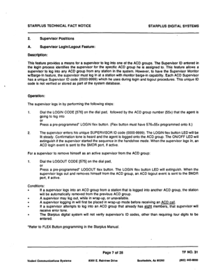 Page 489STARPLUS TECHNICAL FACT NOTICE 
STARPLUS DIGITAL SYSTEMS 
2. Supervisor Positions 
A. 
Supervisor LogWLogout Feature: 
Description: 
This feature provides a means for a supervisor to tog into one of the ACD groups. The Supervisor ID entered in 
the bgin process identifies the supervisor for the specific ACD group he is assigned to. This feature allows a 
supervisor to bg into any ACD group from any station in the system. However, to have the Supervisor Monitor 
w/Barge-In feature, the supervisor must bg...