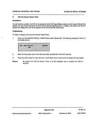 Page 506STARPLUS TECHNICAL FACT NOTICE STARPLUS DIGITAL SYSTEMS 
E. ACD NeAnswer Recall Timer 
Descrlptlon: 
If a call routed to a station via ACD is not answered by the ACD AgenVStation before the No-Answer Recall timer 
expires, the call will be returned to the ACD Queue with the highest priority. In addition, the station that failed to 
answer the ringing ACD call will be placed into an Out-Cf-Service (00s) state. 
Programmlng: 
To make a change to the ACD No-Answer Recall Timer: 
1. 
Press the NO-ANSWER...