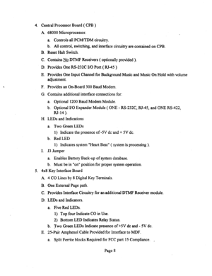 Page 5284. Central Processor Board ( CPB ) 
A. 68000 Microprocessor. 
a. Controls all PCM/TDM circuitry. 
b. All control, switching, and interface circuitry are contained on CPB. 
B. Reset Halt Switch. 
C. Contains & DTMF Receivers ( optionally provided ). 
D. Provides One RS-232C I/O Port ( RJ-45 ) 
E. Provides One Input Channel for Background Music and Music On Hold with volume 
adjustment. 
F. Provides an On-Board 300 Baud Modem. 
G. Contains additional interface connections for: 
a. Optional 1200 Baud Modem...