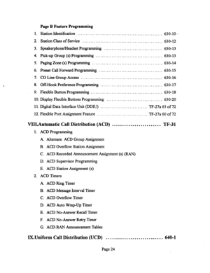 Page 5441. 
2. 
3. 
4. 
5. 
6. 
7. 
8. 
9. 
Page B Feature Programming 
Station Identification ....... : 
............................................ 630- 10 _ 
Station Class of Service ................................................. 630-12 
Speakerphone/Headset Progr amming .................................... 630-13 
Pick-up Group (s) Programming ......................................... 630-13 
Paging Zone (s) Progr amrning ........................................... 630-14 
Preset Call Forward Programming...