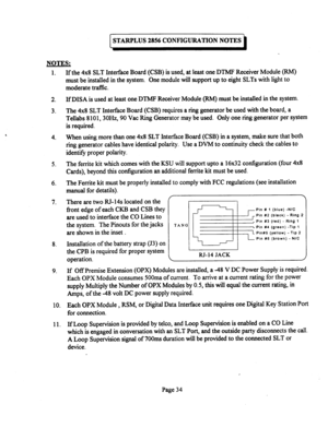 Page 554TARPLUS 2856 CONFIGURATION NOTES 
NOTES: 
1. 
2. 
3. 
4 4. 
5. 
6. 
7. 
-8. If the 4x8 SLT Interface Board (CSB) is used, at least one DTMF Receiver Module (RM) 
must be installed in the system. One module will support up to eight SLTs with light to 
moderate trafhc. 
If DISA is used at least one DTMF Receiver Module (RM) must be installed in the system. 
The 4x8 SLT Interface Board (CSB) requires a ring generator be used with the board, a 
Tellabs 8101,3OHz, 90 Vat Ring Generator may be used. Only one...