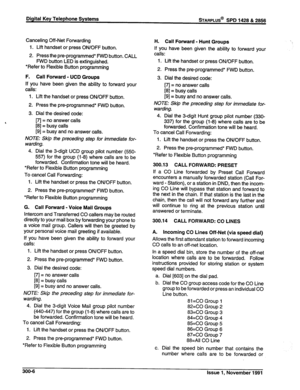 Page 57Canceling Off-Net Forwarding 
1. Lift handset or press ON/OFF button. 
2. Press the pre-programmed* FWD button. CALL 
FWD button LED is extinguished. 
*Refer to Flexible Button programming 
F. Call Forward - UCD Groups 
If you have been given the ability to forward your 
calls: 
1. Lift the handset or press ON/OFF button. 
2. Press the pre-programmed* FWD button. 
3. Dial the desired code: 
m = no answer calls 
[8] = busy calls 
[9] = busy and no answer calls. 
NOTE: Skip the preceding step for immediate...