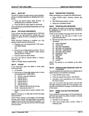 Page 64STARPLUS@ SPD 1428 & 2856 Digital Key Telephone Systems 
300.41 MUTE KEY 
The MUTE button provides privacy during speaker- 
phone or handset operation by disabling the micro- 
phone. 
a. Press the MUTE button while off-hook on 
speakerphone or handset to activate. 
b. Press the MUTE button again to deactivate. 
The mute feature automatically deactivates upon call 
termination. 
300.42 OFF-HOOK PREFERENCE 
If your phone has been programmed for Off-Hook 
Preference, you will access an outside line, or a...