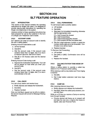 Page 68STARPLUS@ SPD 1428 & 2856 Digital Key Telephone Systems 
310.1 INTRODUCTION 
This section of the manual 
SECTION 310 
SLT FEATURE 
contains the operating 
instructions for Single Line users. It is designed to 
provide step-by-step instructions for operating the 
Single Line telephones in the system. 
Literature similar to these operating instructions has 
been prepared for use by the customer in the form 
of a Single Line Telephone User’s Guide. 
310.2 ACCOUNT CODE 
SLT stations can enter an account code...