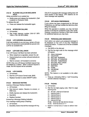 Page 71Digital Key Telephone Systems sTARPLUS@ SPD 1428 & 2858 
310.18 PLACING CALLS ON EXCLUSIVE 
HOLD 
While connected to an outside line: 
a. Briefly press and release the hookswitch. (Call 
is placed on Exclusive Hold). 
To retrieve the call: 
a. Press and release the hookswitch again. 
310.19 INTERCOM CALLING 
a. Lift handset. 
b. Dial 3-digit intercom number (loo-127 SPD 
1428 or 100-l 55 SPD 2856). 
4 
310.20 LCR QUEUING (Automatic) 
If all lines available to you are busy, remain off-hook 
for four (4)...