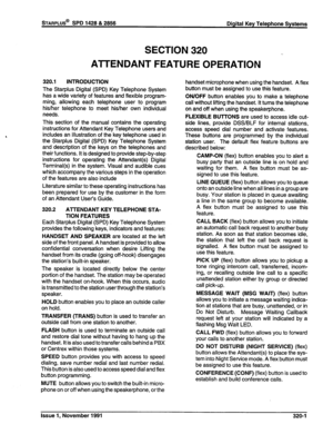 Page 73STARPLUS@ SPD 1428 & 2856 Digital Key Telephone Systems 
SECTION 320 
ATTENDANT FEATURE OPERATION 
320.1 
INTRODUCTION 
The Starplus Digital (SPD) Key Telephone System 
has a wide variety of features and flexible program- 
ming, allowing each telephone user to program 
his/her telephone to meet his/her own individual 
needs. 
This section of the manual contains the operating 
instructions for Attendant Key Telephone users and 
includes an illustration of the key telephone used in 
the Starplus Digital...