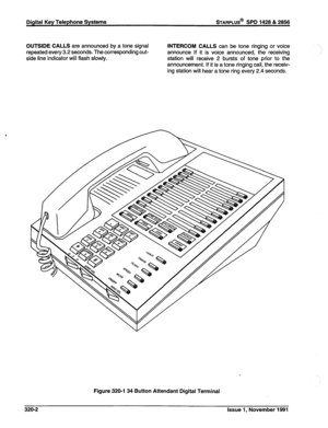 Page 74Digital Key Telephone Systems STARPLUS@ SPD 1428 & 2856 
OUTSIDE CALLS 
are announced by a tone signal 
repeated every 3.2 seconds. The corresponding out- 
side line indicator will flash slowly. INTERCOM CALLS can be tone ringing or voice 
announce If it is voice announced, the receiving 
station will receive 2 bursts of tone prior to the 
announcement. If it is a tone ringing call, the receiv- 
ing station will hear a tone ring every 2.4 seconds. 
Figure 320-l 34 Button Attendant Digital Terminal 
320-2...