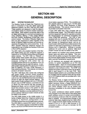 Page 87STARPLUS@ SPD 1428 & 2856 Digital Key Telephone Systems 
SECTION 400 
GENERAL 
400.1 SYSTEM TECHNOLOGY 
The Starplus Family of Digital Key Telephone sys- 
tems is comprised of two fully digital hybrid key 
telephone systems, the SPD 1428 and SPD 2856. 
These systems are designed to meet the telecom- 
munications needs of a small to medium sized busi- 
ness offices. Both systems incorporate state of the 
art digital technology for command processing and 
voice switching utilizing a Pulse Coded Modula-...