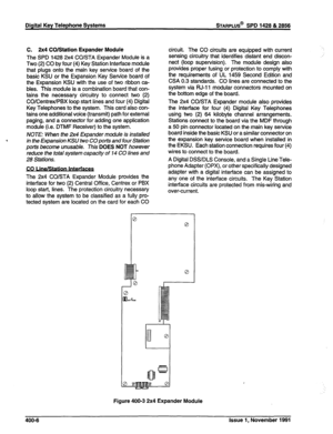 Page 92C. 2x4 CO/Station Expander Module 
The SPD 1428 2x4 CO/STA Expander Module is a 
Two (2) CO by four (4) Key Station interface module 
that plugs onto the main key service board of the 
basic KSU or the Expansion Key Service board of 
the Expansion KSU with the use of two ribbon ca- 
bles. This module is a combination board that con- 
tains the necessary circuitry to connect two (2) 
CO/Centrex/PBX loop start lines and four (4) Digital 
Key Telephones to the system. This card also con- 
tains one...