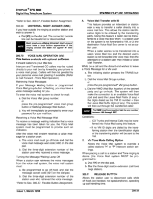 Page 107STARPLUS @ SPD 489fiDigital Key Telephone System
STATlON FEATURE OPERATION
*Refer to Sec. 300.37, Flexible Button Assignment.
300.69UNIVERSAL NIGHT ANSWER (UNA)
If you hear outside line ringing at another station andwish to answer it:
a. Dial [#5] on the dial pad. The connected outsideline can be transferred or disconnected.
Each telephone utilidng Universal Night Answsf 1must have a loop button appearance if the
ringing outside line 
&es not appear st theirphons.300.70VOICE MAIL OPERATION (VM)
This...