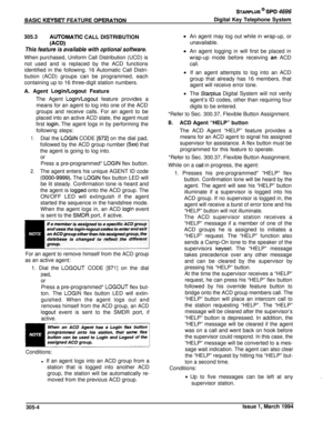 Page 112BASIC KEYSET FEATURE OPERATlON
STARPLUS @ SPD 4696
Digital Key Telephone System
305.3
AUTOMATlC CALL DISTRIBUTION
(A=9This feature is available with optional software.
When purchased, Uniform Call Distribution (UCD) isnot used and is replaced by the ACD functions
identified in the following. 16 Automatic Call Distri-
bution (ACD) groups can be programmed, each
containing up to 16 three-digit station numbers.
A. Agent 
Login/Logout Feature
The Agent 
Login/Logout feature provides a
means for an agent to...