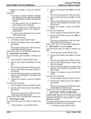 Page 114BASIC KEYSET FEATURE OPERATlON
STARPLUS @ SPD 4696
Digital Key Telephone System
4. Replace the handset or press the ON/OFF
2.Dial the Call Forward code, 16401 on the dial
button.pad,
Conditions:or
tine Queue, Call back requests, messagewait requests, and pre-selected messages
are canceled when a station activates call
forward.Call back requests are not allowed at a
station where a call is forwarded.
CO Line calls can be transferred by the
receiving station back to the original for-
warded station.
A...