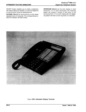 Page 128AlTENDANT FEATURE OPERATlON
STARPLUS @ SPD 4696
Digital Key Telephone System
ON/OFF button enables you to make a teiephone
call without lifting the handset. it turns the telephoneon and off when using the speakerphone.
OUTSIDE CALLS are announced by a tone signal
repeated every 3.2 seconds. The corresponding out-side line indicator will flash slowly.INTERCOM CALLS can be tone ringing or voice
announce. if it is voice announced, the receiving
station will receive 2 bursts of tone prior to the...