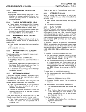 Page 130ATTENDANT FEATURE OPERATIONSTARPLUS @ SPD 4696Digital Key Telephone System
320.3ANSWERING AN OUTSIDE CALL
a. Lift handset.b. Press slow flashing outside line button. (If your
telephone is programmed with Preferred Line
Answer, you may answer an outside line by
lifting the handset.)
320.4PLACING OUTSIDE LINE ON HOLD
a. if your system is programmed for Exclusive
Hold Preference, press HOLD button once for
Exclusive Hold and twice for System Hold.
b. If your system is programmed for System Hold
Preference,...