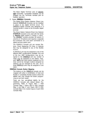 Page 169STARPLUS @ SPD 4896
Digital Key Telephone SystemThe Basic Digital Terminal uses an 
electret-
m transmitter. Compatible headsets can be
plugged into the Terminals handset jack for
headset operation.
E. Digital 
DSS/DLS Console
The Digital Direct Station Selector /Direct Line
Selector 
(DSS/DLS) Consoles can be installed
in place of any digital terminal circuit. The
DSS/DLS Digital Console was designed in a
housing similar in looks to the 34-button digital
terminal.
The Direct Station Selector/Direct tine...