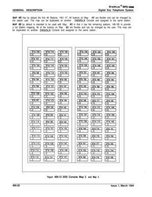 Page 172STARPLUS @ SPD 4896GENERAL DESCRIPTION
Digital Key Telephone System
MAP #I2 has by default the first 48 Stations, 100-I 47. All buttons on Map #I2 are flexible and can be changed by
the station user. This map can be duplicated on another 
DSS/DLS Console and assigned to the same station.
MAP #I3 by default is intended to be used with Map #2 in that it has the remaining stations, 148-195 to provide
a full Station mapping. All of the buttons on Map 
#3 are flexible and can be changed by the user. This map...