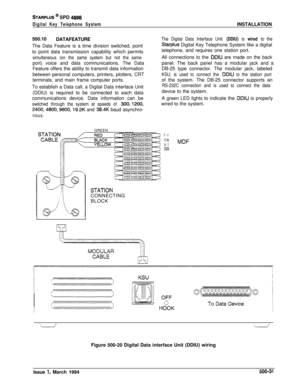 Page 219STARPLUS @ SPD 4996
Digital Key Telephone SystemINSTALLATION
500.10
DATAFEATURE
The Data Feature is a time division switched, point
to point data transmission capability which permits
simultaneous (on the same system but not the sameport) voice and data communications. The Data
Feature offers the ability to transmit data information
between personal computers, printers, plotters, CRT
terminals, and main frame computer ports.
To establish a Data call, a Digital Data interface Unit
(DDIU) is required to be...