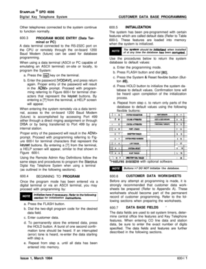 Page 234STARPLUS @ SPD 4696
Digital Key Telephone SystemCUSTOMER DATA BASE PROGRAMMING
Other telephones connected to the system continue
to function normally.
600.3
PROGRAM MODE ENTRY (Data Ter-
minal or PC)
A data terminal connected to the RS-232C port on
the CPU or remotely through the on-board 1200
Baud Modem (future) can be used for database
programming.
When using a data terminal (ASCII or PC capable of
emulating an ASCII terminal) on-site or locally, to
program the System:
a. Press the 
iZJ key on the...