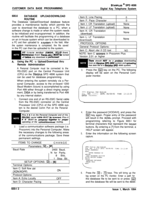 Page 235CUSTOMER DATA BASE PROGRAMMING
STARPLUS @ SPD 4696
Digital Key Telephone System
600.6
DATABASE UPLOAD/DOWNLOAD
ROUTINEThe Database Upload/Download database feature
provides a maintenance facility which permits the
user to download the database to a PC, when a
software change is made or when the system needs
to be initialized and re-programmed. In addition, the
routine will facilitate the programming of a database
on an in-house system which can be downloaded to
a PC and then uploaded to asystem in the...