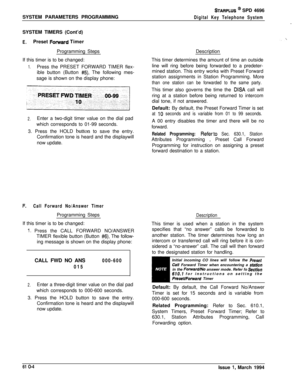 Page 243STARPLUS @ SPD 4696
SYSTEM PARAMETERS PROGRAMMING
Digital Key Telephone SystemSYSTEM TIMERS (Cont’d)
E.Preset Fotward Timer
Programming Steps
If this timer is to be changed:
1.Press the PRESET FORWARD TIMER flex-
ible button (Button 
#5). The following mes-
sage is shown on the display phone:
2.Enter a two-digit timer value on the dial pad
which corresponds to 01-99 seconds.
3. Press the HOLD button to save the entry.
Confirmation tone is heard and the displaywill
now update.
i.Call Forward No/Answer...
