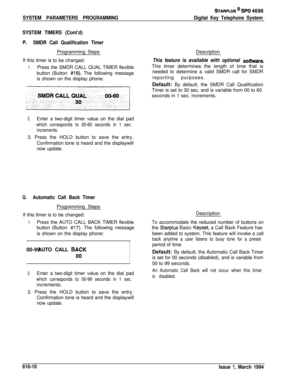 Page 249SYSTEM PARAMETERS PROGRAMMING
STARPLUS CD si=D 4696
Digital Key Telephone System
SYSTEM TIMERS (Cont’d)
P.SMDR Call Qualification TimerProgramming Steps
If this timer is to be changed:
1.Press the SMDR CALL QUAL TIMER flexible
button (Button 
#16). The following message
is shown on the display phone:
2.Enter a two-digit timer value on the dial pad
which corresponds to 00-60 seconds in 1 sec.
increments.3. Press the HOLD button to save the entry.
Confirmation tone is heard and the displaywill
now update....