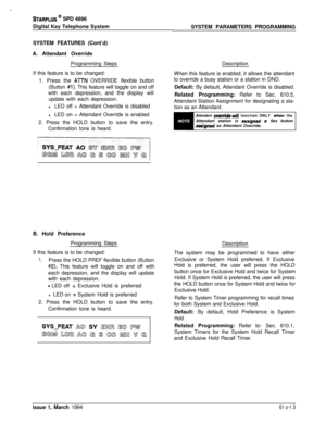 Page 252STARPLUS @ SPD 4896
Digital Key Telephone System
SYSTEM FEATURES (Cont’d)
A. Attendant Override
Programming Steps
If this feature is to be changed:
1. Press the 
AlTN OVERRIDE flexible button
(Button 
#I). This feature will toggle on and off
with each depression, and the display will
update with each depression.
lLED off = Attendant Override is disabled
lLED on = Attendant Override is enabled
2. Press the HOLD button to save the entry.
Confirmation tone is heard.
B. Hold Preference
Programming Steps
If...