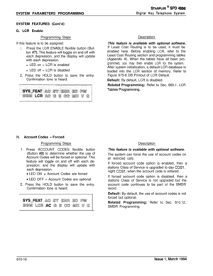 Page 255SYSTEM PARAMETERS PROGRAMMINGSTARPLUS @ SPD 48s
Digital Key Telephone SystemSYSTEM FEATURES (Cont’d)
G. LCR Enable
Programming StepsDescription
If this feature is to be assigned:
1.Press the LCR ENABLE flexible button (But-
ton 
#7). This feature will toggle on and off with
each depression, and the display will update
with each depression.
l LED on = LCR is enabled
l LED off = LCR is disabled
2. Press the HOLD button to save the entry.
Confirmation tone is heard.This feature is available with optional...