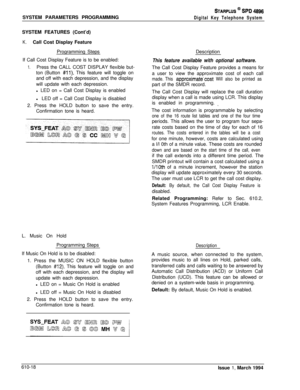 Page 257SYSTEM PARAMETERS PROGRAMMINGSTARPLUS @ SPD 4896
Digital Key Telephone SystemSYSTEM FEATURES (Cont’d)
K.Call Cost Display Feature
Programming Steps
If Call Cost Display Feature is to be enabled:
1.Press the CALL COST DISPLAY flexible but-
ton (Button 
#ll). This feature will toggle on
and off with each depression, and the display
will update with each depression.
l LED on = Call Cost Display is enabled
lLED off = Call Cost Display is disabled
2. Press the HOLD button to save the entry.
Confirmation tone...