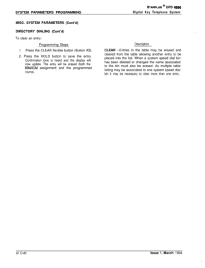 Page 279SYSTEM PARAMETERS PROGRAMMINGSTARPLUS @ SPD 4896
Digital Key Telephone SystemMISC. SYSTEM PARAMETERS (Cont’d)
DIRECTORY DIALING (Cont’d)
To clear an entry:
Programming Steps
1.Press the CLEAR flexible button (Button #3).2. Press the HOLD button to save the entry.
Confirmation tone is heard and the display will
now update. The entry will be erased (both the
BIN/ICM assignment and the programmed
name).DescriptionCLEAR --Entries in the table may be erased and
cleared from the table allowing another entry to...