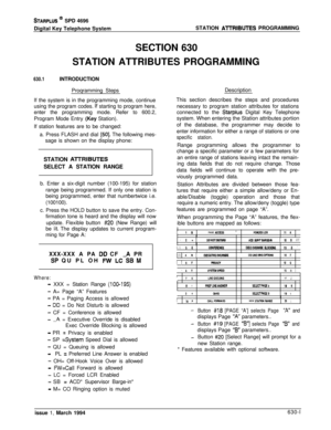 Page 300STARPLUS @ SPD 4696
Digital Key Telephone SystemSTATION 
AlTRIBUTES PROGRAMMING
SECTION 630
STATION ATTRIBUTES PROGRAMMING
630.1INTRODUCTION
Proqramming StepsDescription
If the system is in the programming mode, continue
using the program codes. 
If starting to program here,
enter the programming mode. Refer to 600.2,
Program Mode Entry (Key Station).
If station features are to be changed:
a. Press FLASH and dial 
[50]. The following mes-
sage is shown on the display phone:This section describes the...