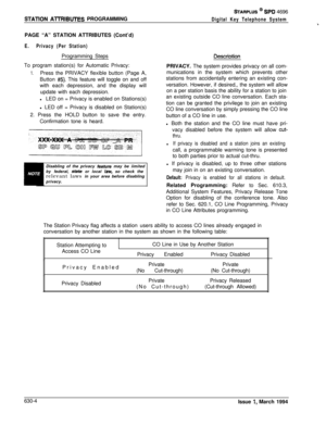 Page 303STATlON AlTRIBUTES PROGRAMMING
STARPLUS @ SPD 4696
Digital Key Telephone SystemcPAGE “A” STATION ATTRIBUTES (Cont’d)
E.Privacy (Per Station)Programming Steps
To program station(s) for Automatic Privacy:
1.Press the PRIVACY flexible button (Page A,
Button 
#5). This feature will toggle on and off
with each depression, and the display will
update with each depression.
lLED on = Privacy is enabled on Stations(s)
l LED off = Privacy is disabled on Station(s)
2. Press the HOLD button to save the entry....
