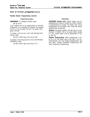 Page 320STARPLUS @ SPD 4896
Digital Key Telephone System
PAGE 
“6” STATION A7TRlBUTES (Cont’d)
Flexible Button Programming (Cont’d)Programming Steps
UNASSIGN: To unassign a button, enter:
BB [#] HOLDIf SLT stations are to be programmed for Off-Hook
Preference, it is necessary to program the desired
CO line, or CO line group, the SLT is to access whengoing off-hook.
To assign a CO Line for a SLT with Off-Hook Pref-
erence, enter:
00 
[l] LL HOLD (LL= CO Line 01-48)
To assign a CO tine group for an SLT with...