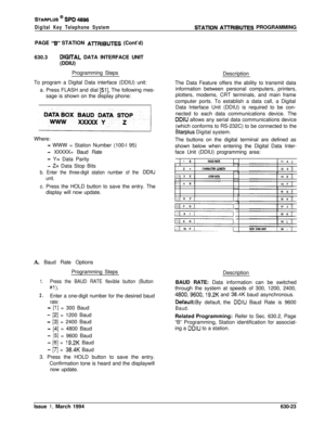 Page 322STARPLUS @ SPD 4896
Digital Key Telephone SystemSTATlON AlTRIBUTES PROGRAMMING
PAGE 
“B” STATION AmTRIBUTES (Cont’d)
630.3
DIGlTAL DATA INTERFACE UNIT
(DDIU)
Programming Steps
To program a Digital Data interface (DDIU) unit:
a. Press FLASH and dial 
[51]. The following mes-
sage is shown on the display phone:
Where:
- WWW = Station Number (100-l 95)
- XXXXX= Baud Rate
- Y= Data Parity
- Z= Data Stop Bits
b. Enter the three-digit station number of the DDIU
unit.c. Press the HOLD button to save the entry....