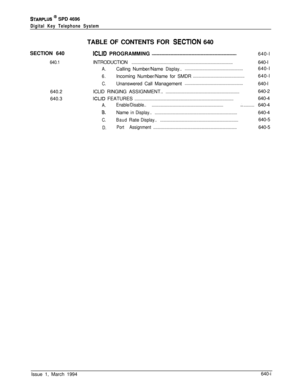 Page 325STARPLUS @ SPD 4696
Digital Key Telephone SystemSECTION 640
640.1640.2
640.3TABLE OF CONTENTS FOR 
SECTiON 640
ICLID PROGRAMMING.............................................................................640-l
INTRODUCTION
............................................................................................640-I
A.CallingNumber/NameDisplay.......................................................640-I
6.Incoming Number/Name for SMDR...............................................640-l
C.Unanswered...