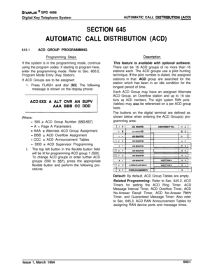 Page 332STARPLUS @ SPD 4696
Digital Key Telephone SystemAUTOMATIC CALL 
DlSlRlBUTiON (ACD)
SECTION 645
AUTOMATIC CALL
645.1ACD GROUP PROGRAMMING
Programming Steps
If the system is in the programming mode, continue
using the program codes. If starting to program here,
enter the programming mode. Refer to Sec. 600.2,
Program Mode Entry (Key Station).
If ACD Groups are to be assigned:
1. Press FLASH and dial 
[60]. The following
message is shown on the display phone:
Where:
- 5XX = ACD Group Number (550557)
- A =...