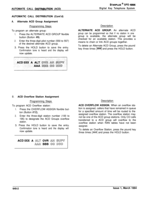 Page 333AUTOMATE CALL DlSTRlBUTlON (ACD)
STARPLUS @ SPD 4896
Digital Key Telephone SystemAUTOMATIC CALL DISTRIBUTION (Cont’d)
A.Alternate ACD Group Assignment
Programming Steps
To program an alternate group:
1.Press the ALTERNATE ACD GROUP flexible
button (Button 
#9).
2.Enter the three-digit pilot number (550 to 557)
of the desired alternate ACD group.
3. Press the HOLD button to save the entry.
Confirmation tone is heard and the display willnow update.
B.ACD Overflow Station Assignment
Programming Steps
To...