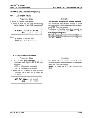 Page 342STARPLUS @ SPD 4696
Digital Key Telephone SystemAUTOMATIC CALL DISTRIBUTION (ACD)AUTOMATIC CALL DISTRIBUTION (Cont’d)
646.4ACD EVENT TRACE
Programming Steps
To enable ACD Event Trace options:
1. Press FLASH and dial 
[63]. The following
message will be shown on the display phone:Description
This feature is available with optional 
software.The ACD Event Trace feature provides an event
trace output which interfaces with a customer-devel-
oped ACD Reporting package
The buttons on the digital terminal are...