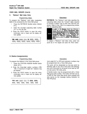 Page 362STARPLUS @ SPD 4896
Digital Key Telephone System
VOICE MAIL GROUPS (Cont’d)
C.“Retrieve” Mail Index EntryProgramming Steps
To program the “Retrieve” mail index (outpulsing
table) to be accessed by the Voice Mail group:
1.Press the RETRIEVE flexible button (Button
811).
2.Enter the one-digit outpulsing table number
(O-7) on the dial pad.3. Press the HOLD button to save the entry.
Confirmation tone is heard and the display willnow update.
D. Station Assignment(s)
Programming StepsDescription
To program the...