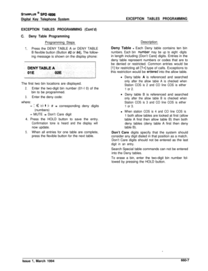 Page 374STARPLUS @ si=D 4896
Digital Key Telephone SystemEXCEPTION TABLES PROGRAMMING
EXCEPTION TABLES PROGRAMMING (Cont’d)
C.Deny Table ProgrammingProgramming Steps
1.Press the DENY TABLE A or DENY TABLE
B flexible button (Button 
#2 or #4). The follow-
ing message is shown on the display phone:
The first two bin locations are displayed.
2.Enter the two-digit bin number (01-I 0) of the
bin to be programmed.
3.Enter the deny code:
where:
- 0 to 9, l ,# = corresponding deny digits
(numbers)
- MUTE = Don’t Care...