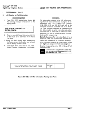 Page 390STARPLUS @ SPD 4896
Digital Key Telephone System
L54ST COST ROUTING (LCR) PROGRAMMING
1PROGRAMMING (Cont’d)
l-l.LCR Routing for Toll InformationProgramming Steps
1.Press TOLL INFO flexible button (button #8)The following message will be shown on the
display phone:
2.Enter the two-digit Route List number (00-I 5)
for the Route to be referenced in the Route
List Table.
3. Press the HOLD button after programming
the Route number. Confirmation tone is heard
and the display will now update.
4.Enable LCR at...