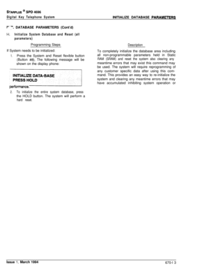 Page 405STARPLUS @ SPD 4696
Digital Key Telephone System
I’-:. DATABASE PARAMETERS (Cont’d)INITIALIZE DATABASE 
PARAME’IERS
l-l.Initialize System Database and Reset (all
parameters)Programming Steps
DescriptionIf System needs to be initialized:
To completely initialize the database area including
1.Press the System and Reset flexible buttonall non-programmable parameters held in Static
(Button 
#8). The following message will beRAM (SRAM) and reset the system also clearing anyshown on the display phone:meantime...