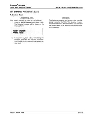 Page 411STARPLUS @ SPD 4896
Digital Key Telephone System1NlTlALlZE DATABASE PARAMETERS
INIT. DATABASE PARAMETERS (Cont’d)N. System Reset
Programming Steps
If the system needs to be reset but not initialized:
1.Press the RESETflexible button (Button #20).The following message will be shown on the
display phone:Description
This feature provides a hard system reset from thekeyset instead of the KSU. This is useful in cases
where miscellaneous data errors have occurred and
the system needs to be reset without...