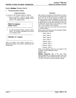 Page 422STARPLUS @ SPD 4696
PRINTING SYSTEM DATABASE PARAMETERSDigital Key Telephone System
System 
DataBase Printouts (Cont’d)
E.Printing Exception Tables
Programming Steps
If a printout of the Exception tables are desired:
1. Press the EXCEPT TABLES flexible button
(Button 
#5). The following message will be
shown on the display phone:
PRESS HOLD
2.To print the Except Tables, press the HOLD
button. The following message will be shown
on the display phone:
PRINTING EX TABLES1
When the system has finished...